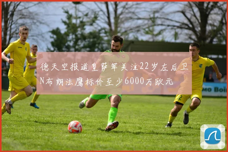 德天空报道皇萨军关注22岁左后卫N布朗法鹰标价至少6000万欧元