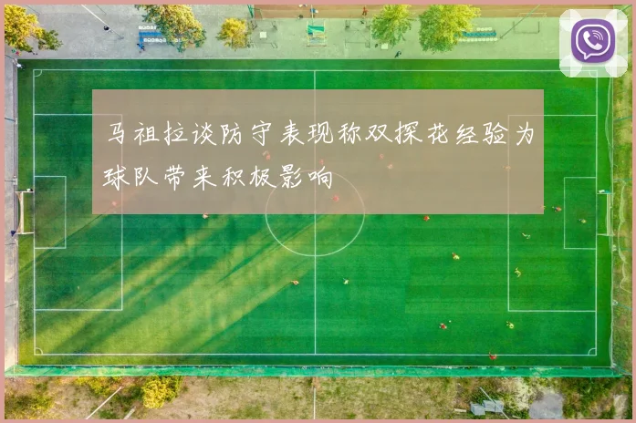 马祖拉谈防守表现称双探花经验为球队带来积极影响