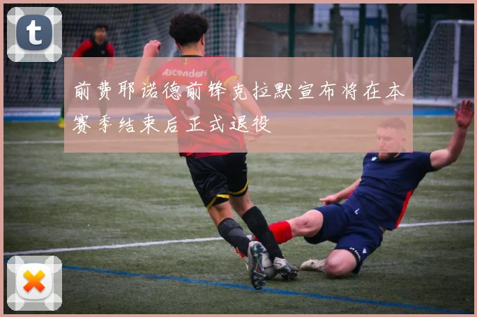 前费耶诺德前锋克拉默宣布将在本赛季结束后正式退役