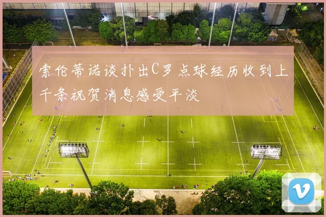 索伦蒂诺谈扑出C罗点球经历收到上千条祝贺消息感受平淡